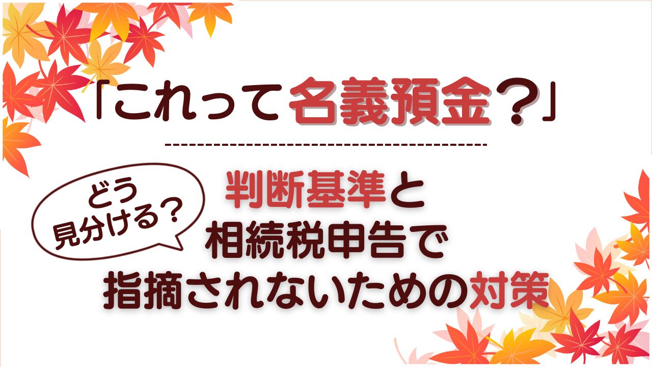 「これって名義預金？」どう見分ける？判断基準と相続税申告で指摘されないための対策